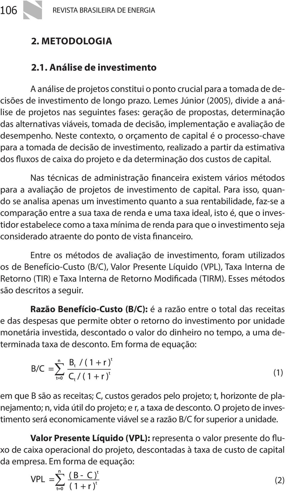 Neste contexto, o orçamento de capital é o processo-chave para a tomada de decisão de investimento, realizado a partir da estimativa dos fluxos de caixa do projeto e da determinação dos custos de