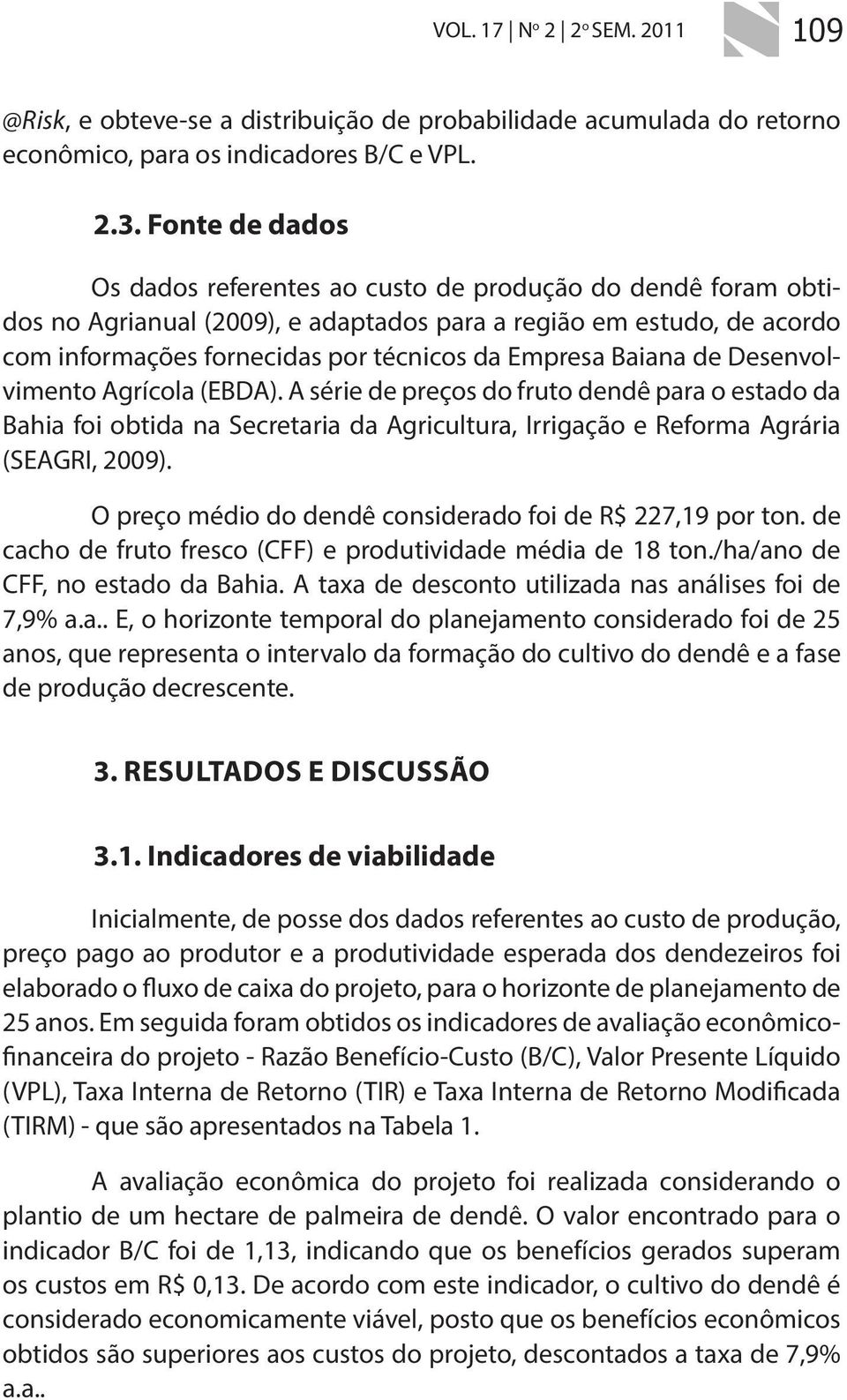 Baiana de Desenvolvimento Agrícola (EBDA). A série de preços do fruto dendê para o estado da Bahia foi obtida na Secretaria da Agricultura, Irrigação e Reforma Agrária (SEAGRI, 2009).