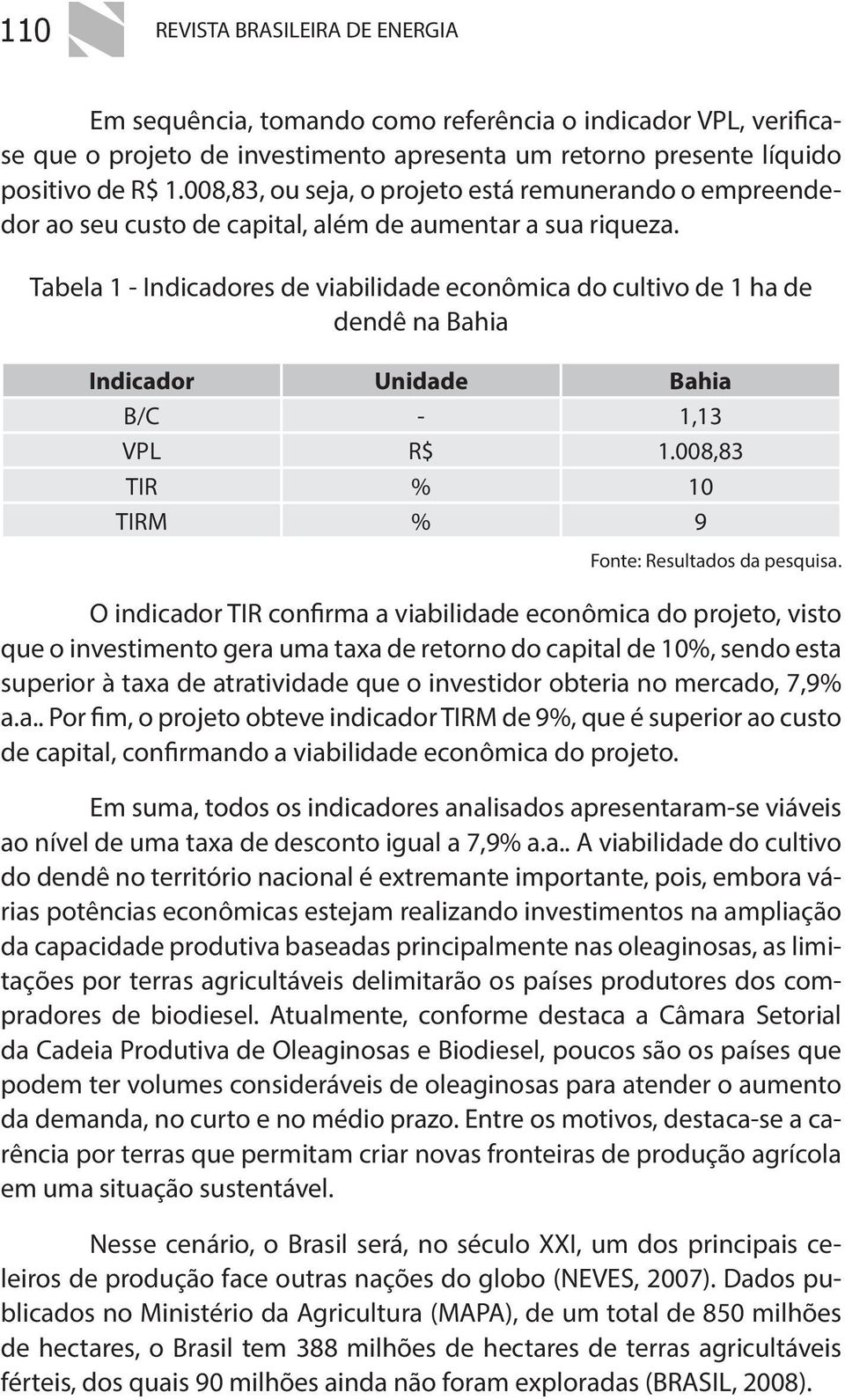 Tabela 1 - Indicadores de viabilidade econômica do cultivo de 1 ha de dendê na Bahia Indicador Unidade Bahia B/C - 1,13 VPL R$ 1.008,83 TIR % 10 TIRM % 9 Fonte: Resultados da pesquisa.