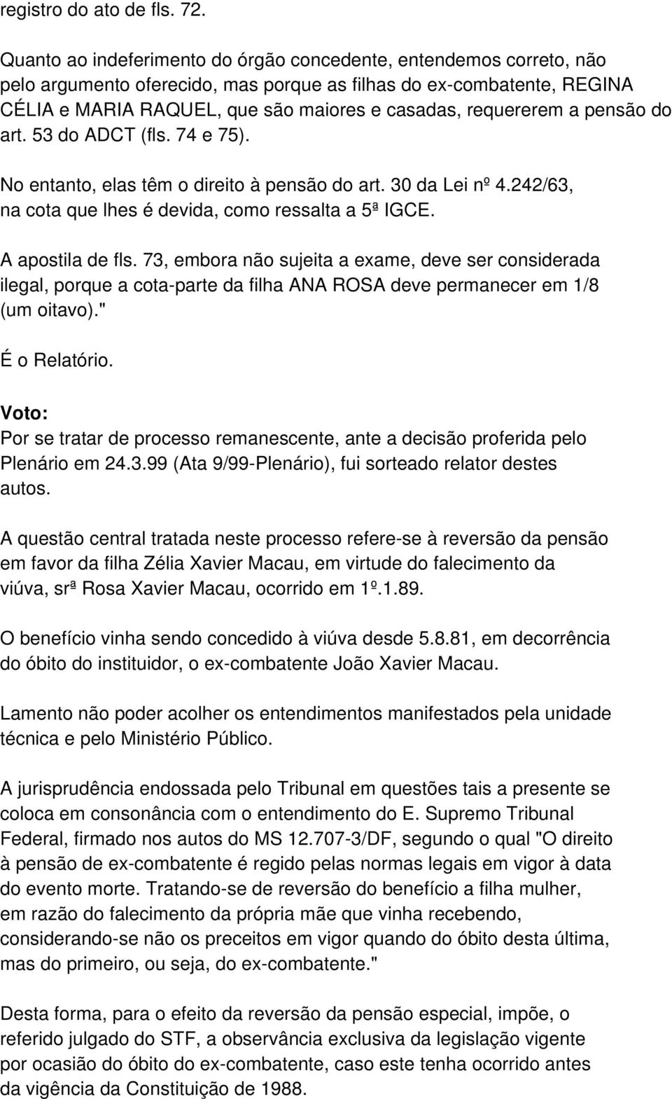 requererem a pensão do art. 53 do ADCT (fls. 74 e 75). No entanto, elas têm o direito à pensão do art. 30 da Lei nº 4.242/63, na cota que lhes é devida, como ressalta a 5ª IGCE. A apostila de fls.