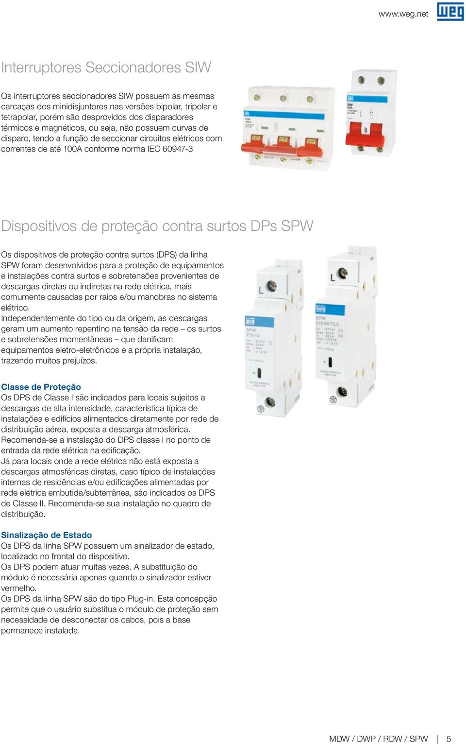 surtos DPs SPW Os dispositivos de proteção contra surtos (DPS) da linha SPW foram desenvolvidos para a proteção de equipamentos e instalações contra surtos e sobretensões provenientes de descargas