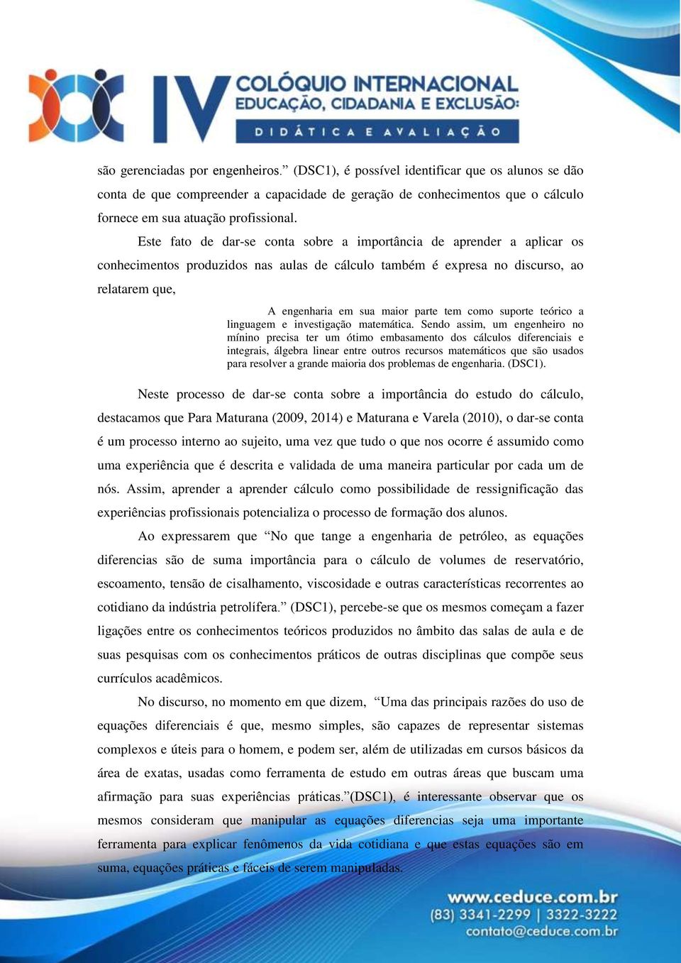 Este fato de dar-se conta sobre a importância de aprender a aplicar os conhecimentos produzidos nas aulas de cálculo também é expresa no discurso, ao relatarem que, A engenharia em sua maior parte