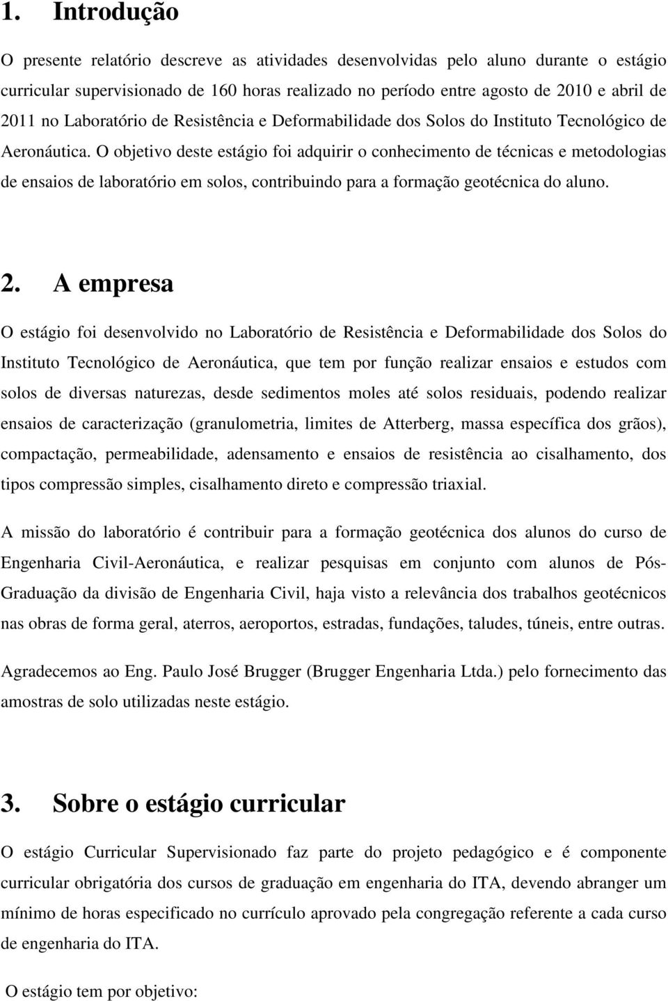 O objetivo deste estágio foi adquirir o conhecimento de técnicas e metodologias de ensaios de laboratório em solos, contribuindo para a formação geotécnica do aluno. 2.