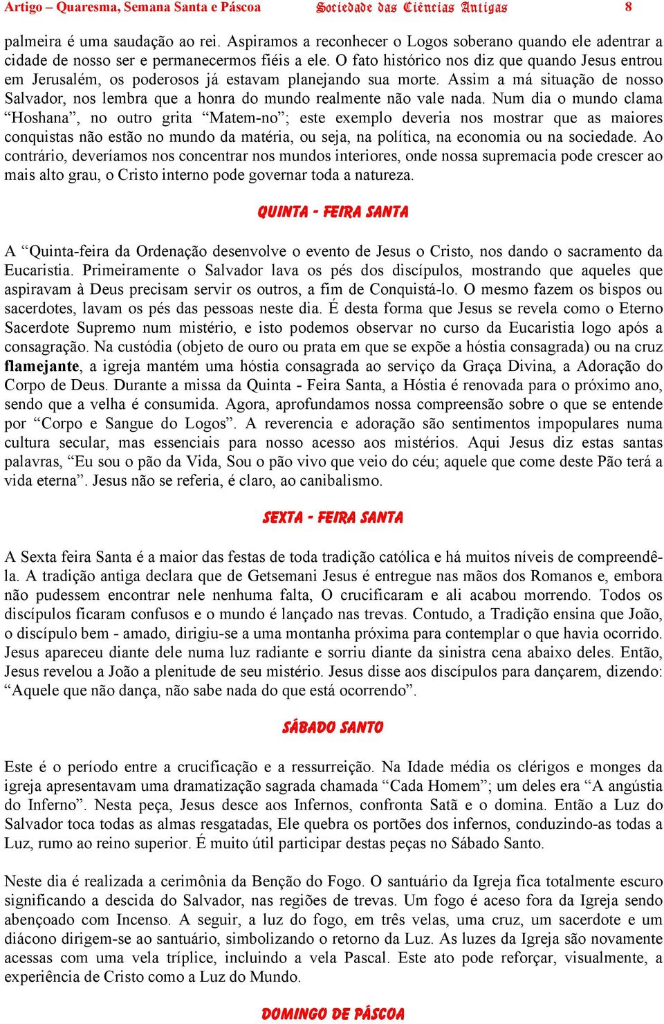 O fato histórico nos diz que quando Jesus entrou em Jerusalém, os poderosos já estavam planejando sua morte.