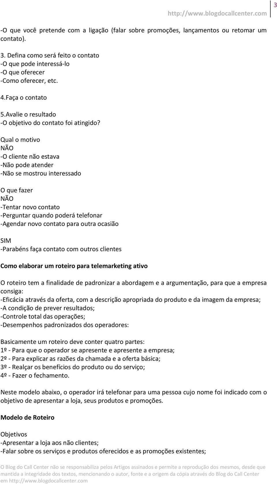 Qual o motivo NÃO -O cliente não estava -Não pode atender -Não se mostrou interessado O que fazer NÃO -Tentar novo contato -Perguntar quando poderá telefonar -Agendar novo contato para outra ocasião