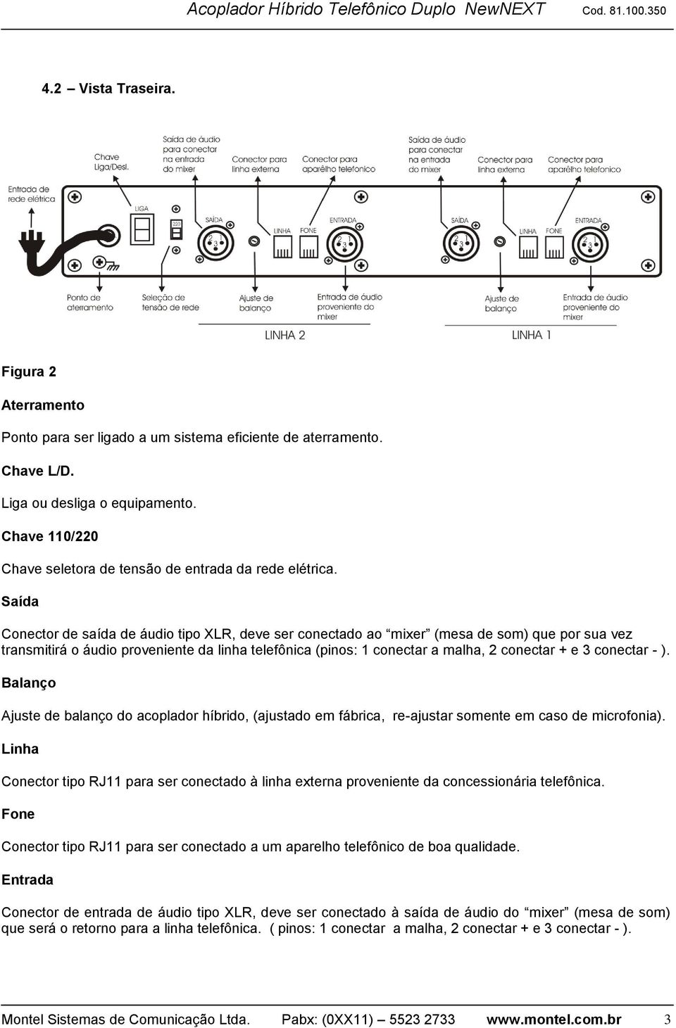 Saída Conector de saída de áudio tipo XLR, deve ser conectado ao mixer (mesa de som) que por sua vez transmitirá o áudio proveniente da linha telefônica (pinos: 1 conectar a malha, 2 conectar + e 3