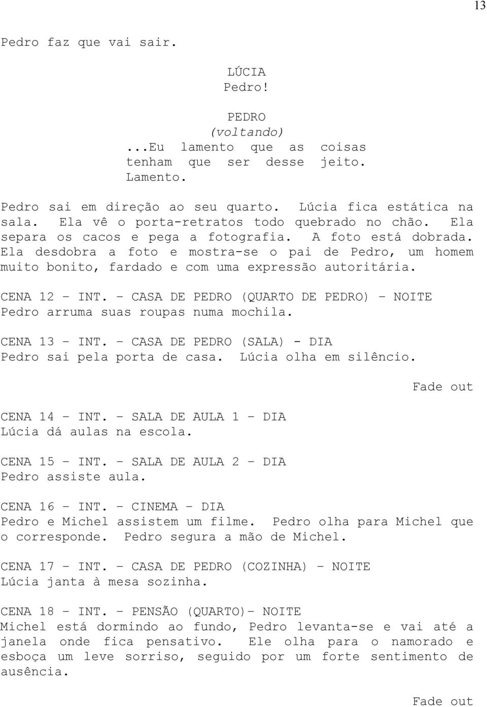 CASA DE (QUARTO DE ) NOITE arruma suas roupas numa mochila. CENA 13 INT. CASA DE (SALA) - DIA sai pela porta de casa. olha em silêncio. CENA 14 INT. SALA DE AULA 1 DIA dá aulas na escola. CENA 15 INT.