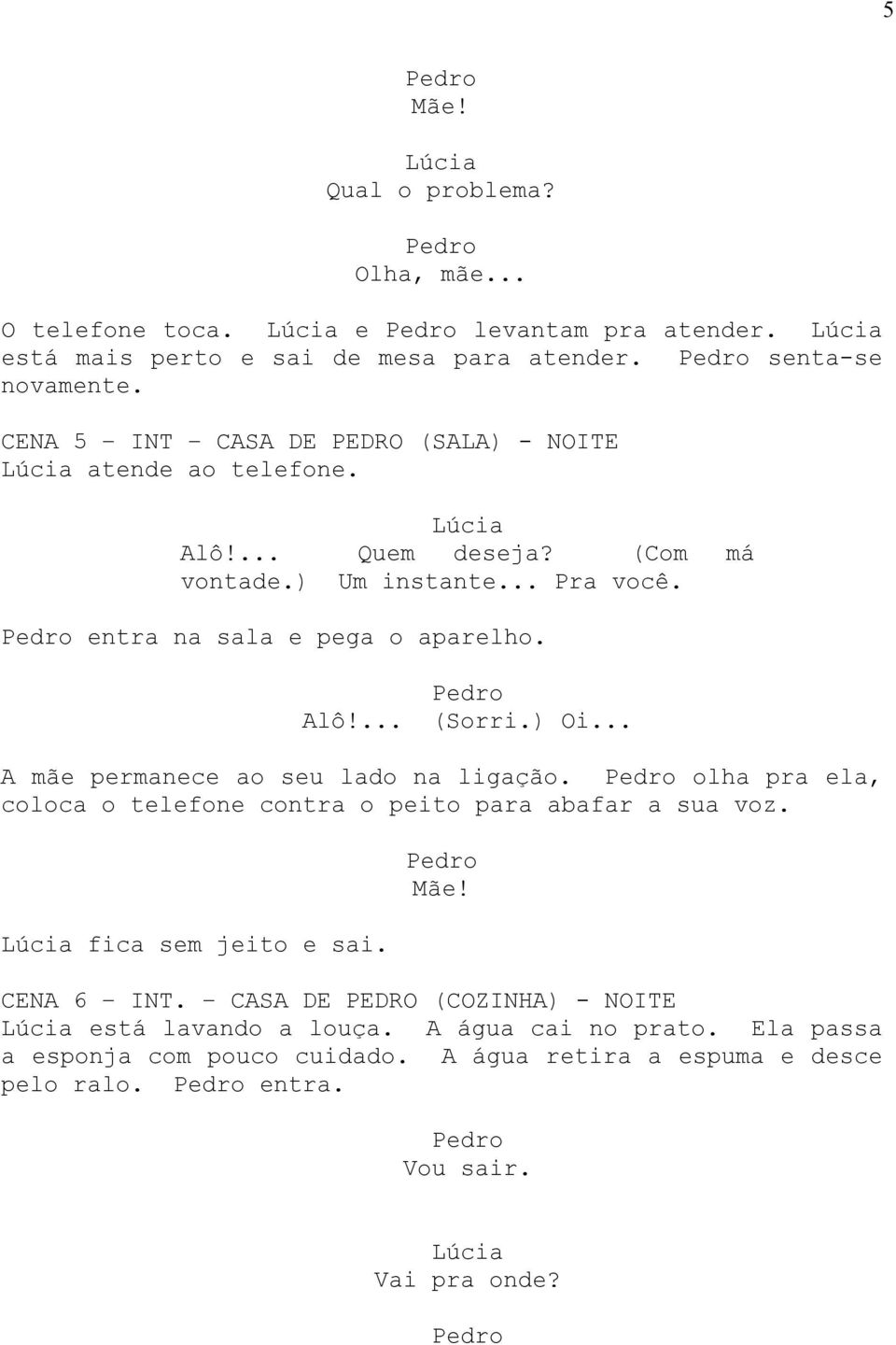 ) Oi... A mãe permanece ao seu lado na ligação. olha pra ela, coloca o telefone contra o peito para abafar a sua voz. fica sem jeito e sai. Mãe! CENA 6 INT.