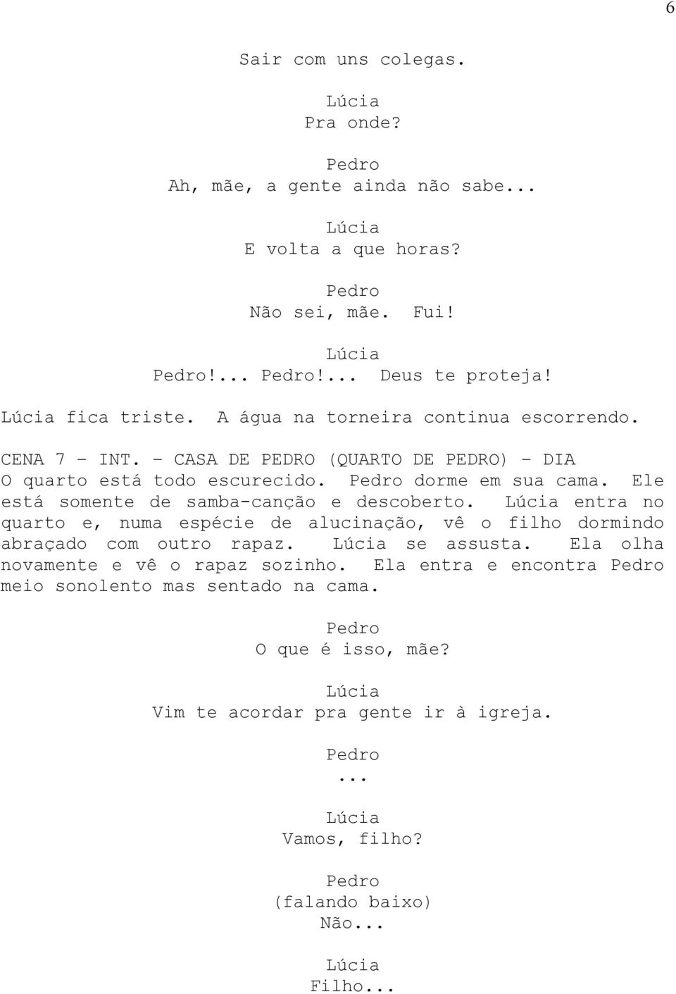 Ele está somente de samba-canção e descoberto. entra no quarto e, numa espécie de alucinação, vê o filho dormindo abraçado com outro rapaz. se assusta.