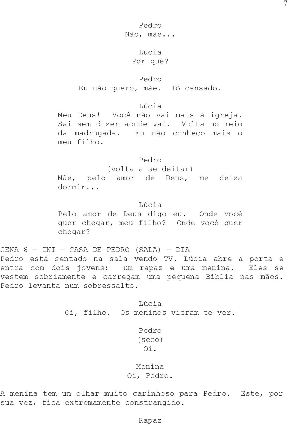 Onde você quer chegar? CENA 8 INT CASA DE (SALA) DIA está sentado na sala vendo TV. abre a porta e entra com dois jovens: um rapaz e uma menina.