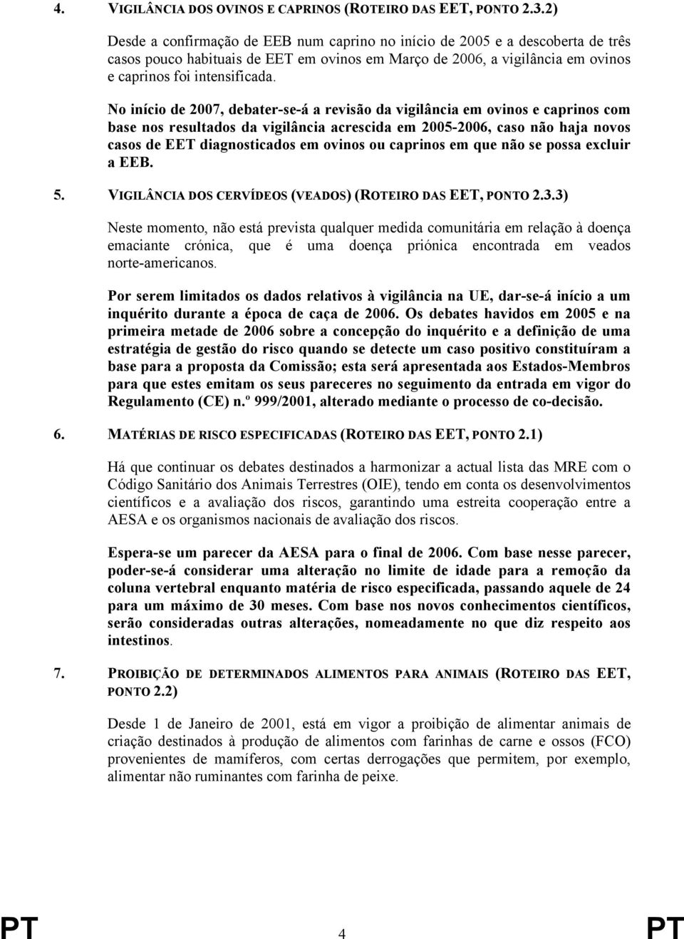 No início de 2007, debater-se-á a revisão da vigilância em ovinos e caprinos com base nos resultados da vigilância acrescida em 2005-2006, caso não haja novos casos de EET diagnosticados em ovinos ou