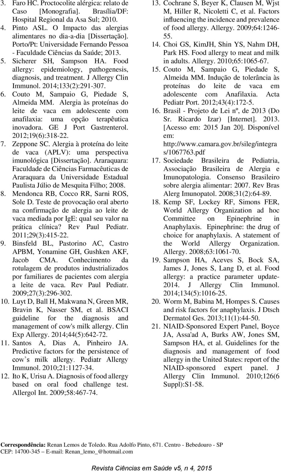 2014;133(2):291-307. 6. Couto M, Sampaio G, Piedade S, Almeida MM. Alergia às proteínas do leite de vaca em adolescente com anafilaxia: uma opção terapêutica inovadora. GE J Port Gastrenterol.