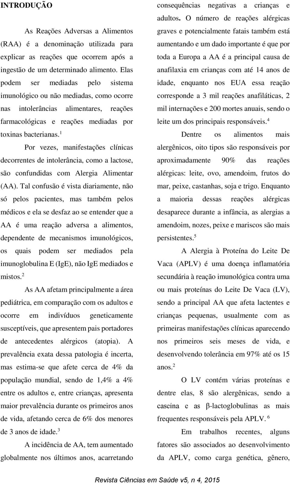 1 Por vezes, manifestações clínicas decorrentes de intolerância, como a lactose, são confundidas com Alergia Alimentar (AA).