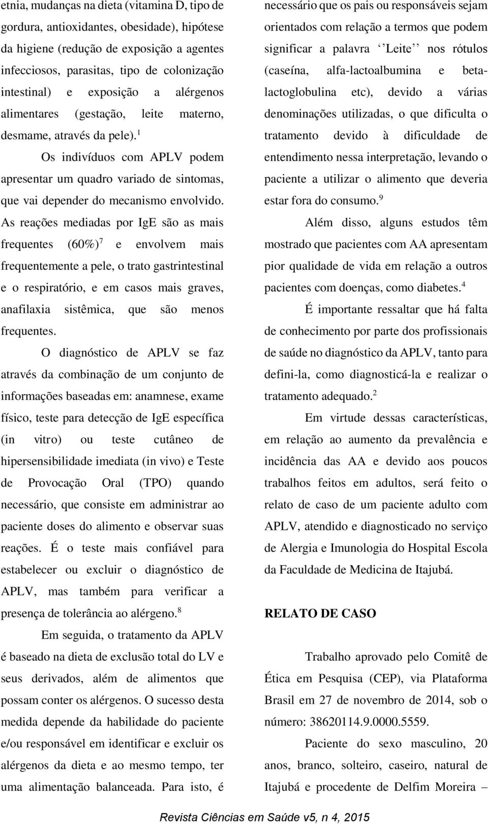 As reações mediadas por IgE são as mais frequentes (60%) 7 e envolvem mais frequentemente a pele, o trato gastrintestinal e o respiratório, e em casos mais graves, anafilaxia sistêmica, que são menos