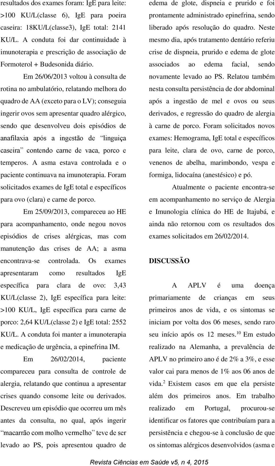 Em 26/06/2013 voltou à consulta de rotina no ambulatório, relatando melhora do quadro de AA (exceto para o LV); conseguia ingerir ovos sem apresentar quadro alérgico, sendo que desenvolveu dois