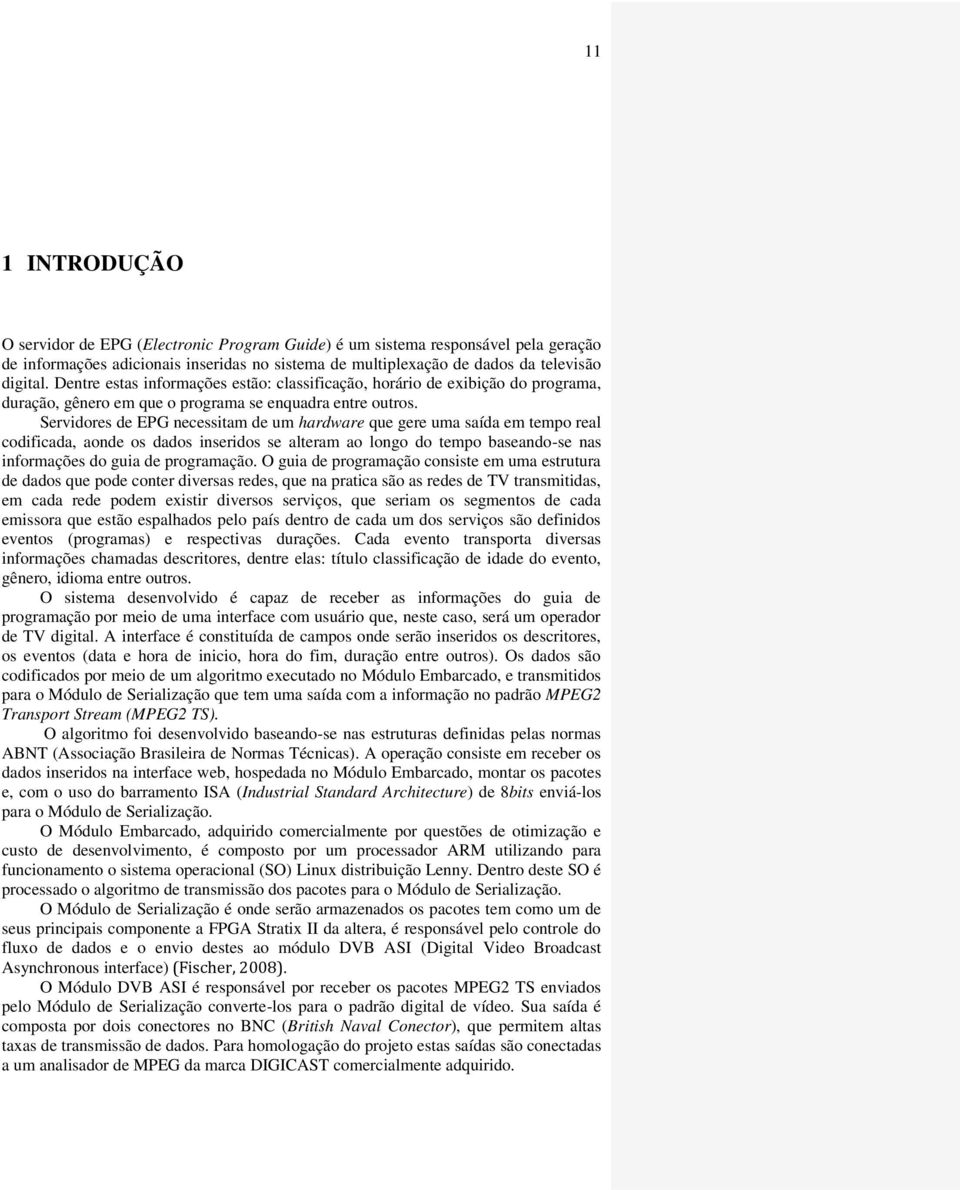 Servidores de EPG necessitam de um hardware que gere uma saída em tempo real codificada, aonde os dados inseridos se alteram ao longo do tempo baseando-se nas informações do guia de programação.