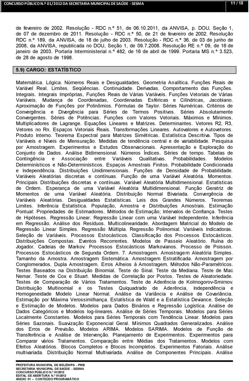 Portaria Interministerial n.º 482, de 16 de abril de 1999. Portaria MS n.º 3.523, de 28 de agosto de 1998. 5.9) CARGO: ESTATÍSTICO Matemática. Lógica. Números Reais e Desigualdades.