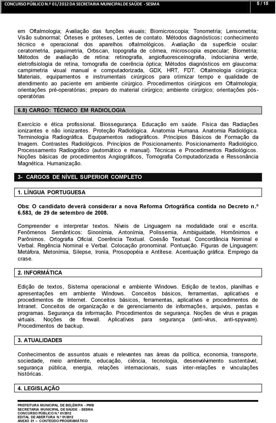 Avaliação da superfície ocular: ceratometria, paquimetria, Orbscan, topografia de córnea, microscopia especular; Biometria; Métodos de avaliação de retina: retinografia, angiofluoresceinografia,