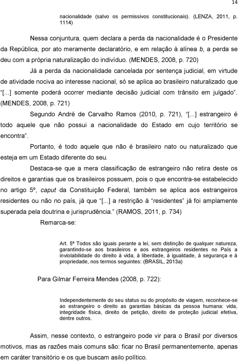 indivíduo. (MENDES, 2008, p. 720) Já a perda da nacionalidade cancelada por sentença judicial, em virtude de atividade nociva ao interesse nacional, só se aplica ao brasileiro naturalizado que [.
