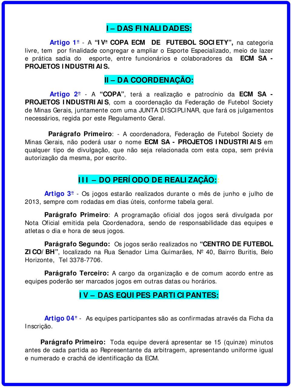 II DA COORDENAÇÃO: Artigo 2º - A COPA, terá a realização e patrocínio da ECM SA - PROJETOS INDUSTRIAIS, com a coordenação da Federação de Futebol Society de Minas Gerais, juntamente com uma JUNTA