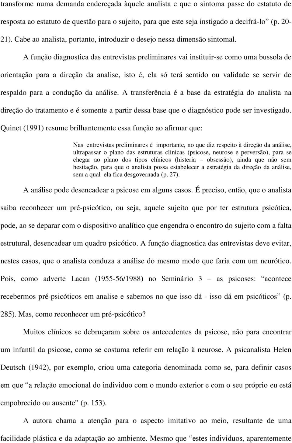 A função diagnostica das entrevistas preliminares vai instituir-se como uma bussola de orientação para a direção da analise, isto é, ela só terá sentido ou validade se servir de respaldo para a