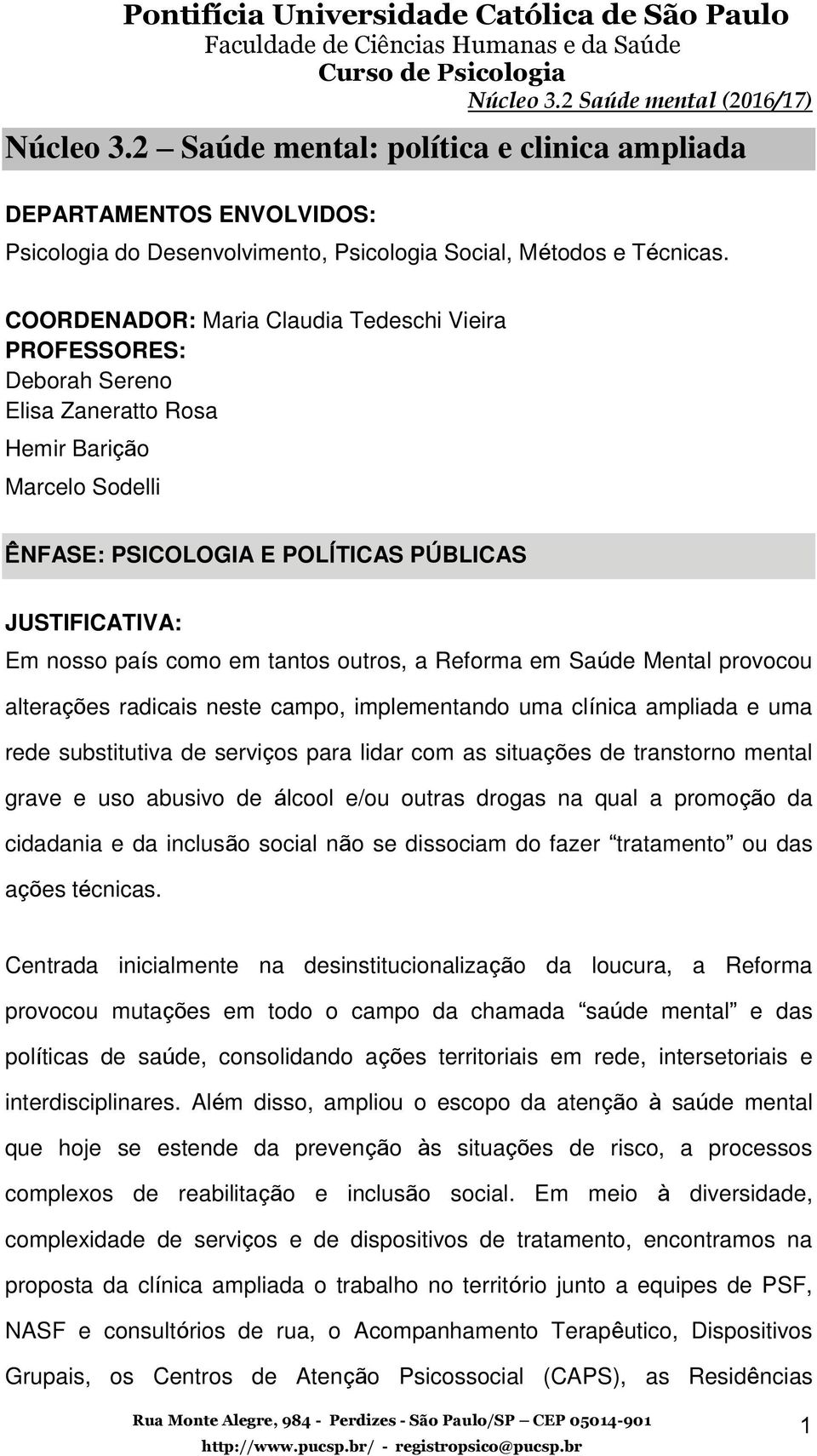 tantos outros, a Reforma em Saúde Mental provocou alterações radicais neste campo, implementando uma clínica ampliada e uma rede substitutiva de serviços para lidar com as situações de transtorno