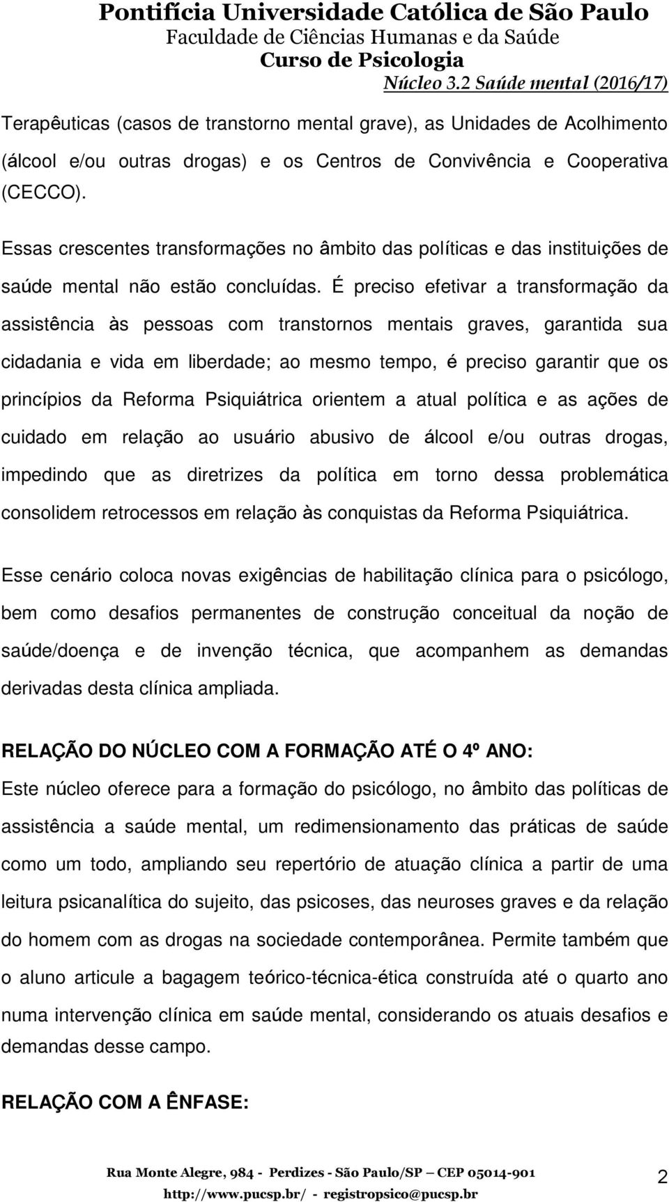 É preciso efetivar a transformação da assistência às pessoas com transtornos mentais graves, garantida sua cidadania e vida em liberdade; ao mesmo tempo, é preciso garantir que os princípios da