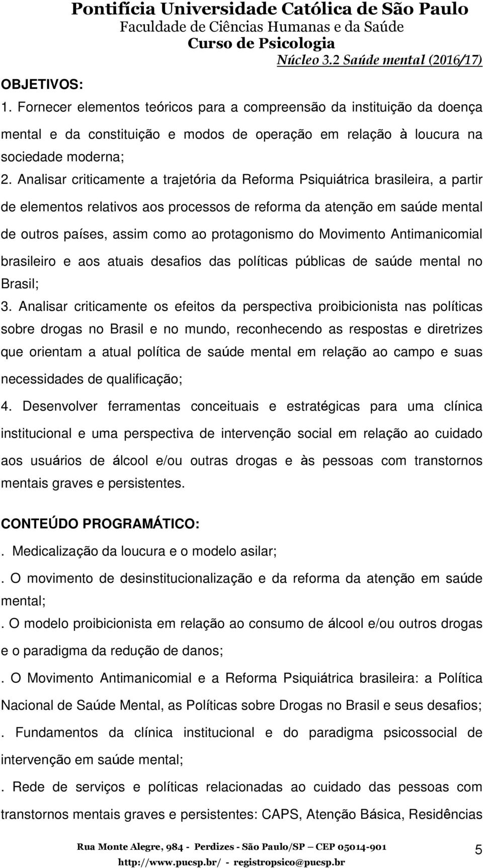 Analisar criticamente a trajetória da Reforma Psiquiátrica brasileira, a partir de elementos relativos aos processos de reforma da atenção em saúde mental de outros países, assim como ao protagonismo