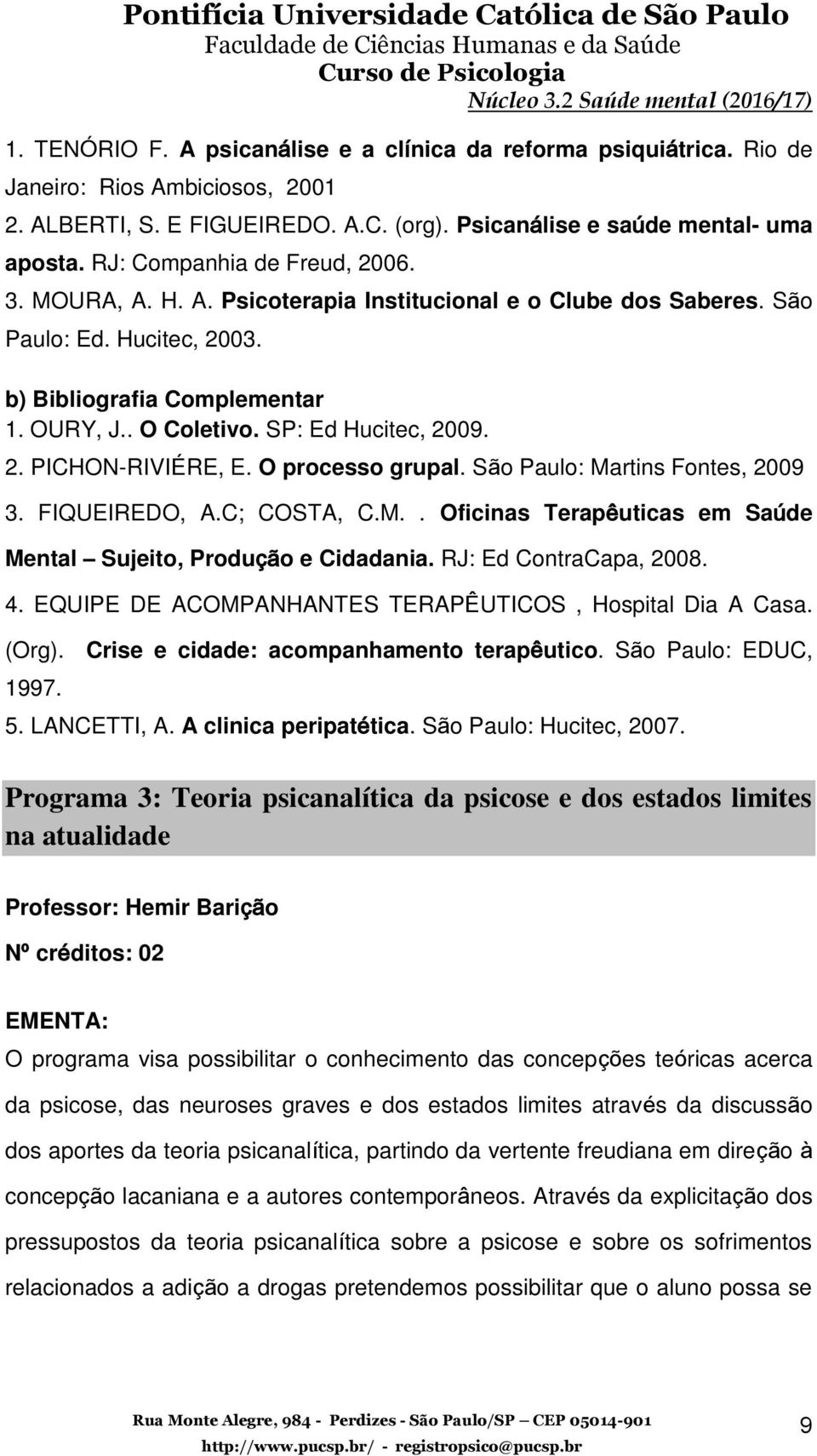 SP: Ed Hucitec, 2009. 2. PICHON-RIVIÉRE, E. O processo grupal. São Paulo: Martins Fontes, 2009 3. FIQUEIREDO, A.C; COSTA, C.M.. Oficinas Terapêuticas em Saúde Mental Sujeito, Produção e Cidadania.