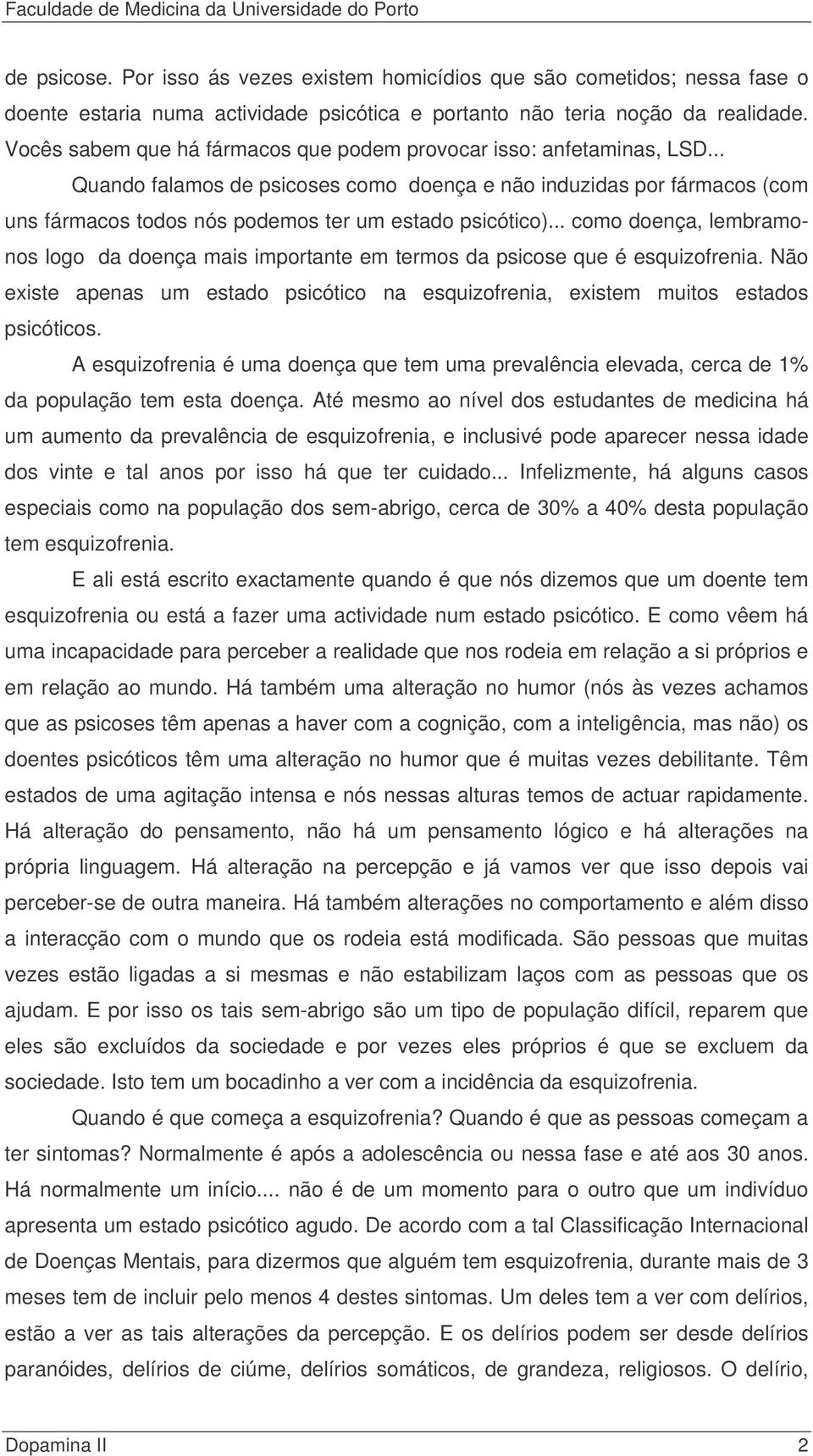 .. como doença, lembramonos logo da doença mais importante em termos da psicose que é esquizofrenia. Não existe apenas um estado psicótico na esquizofrenia, existem muitos estados psicóticos.