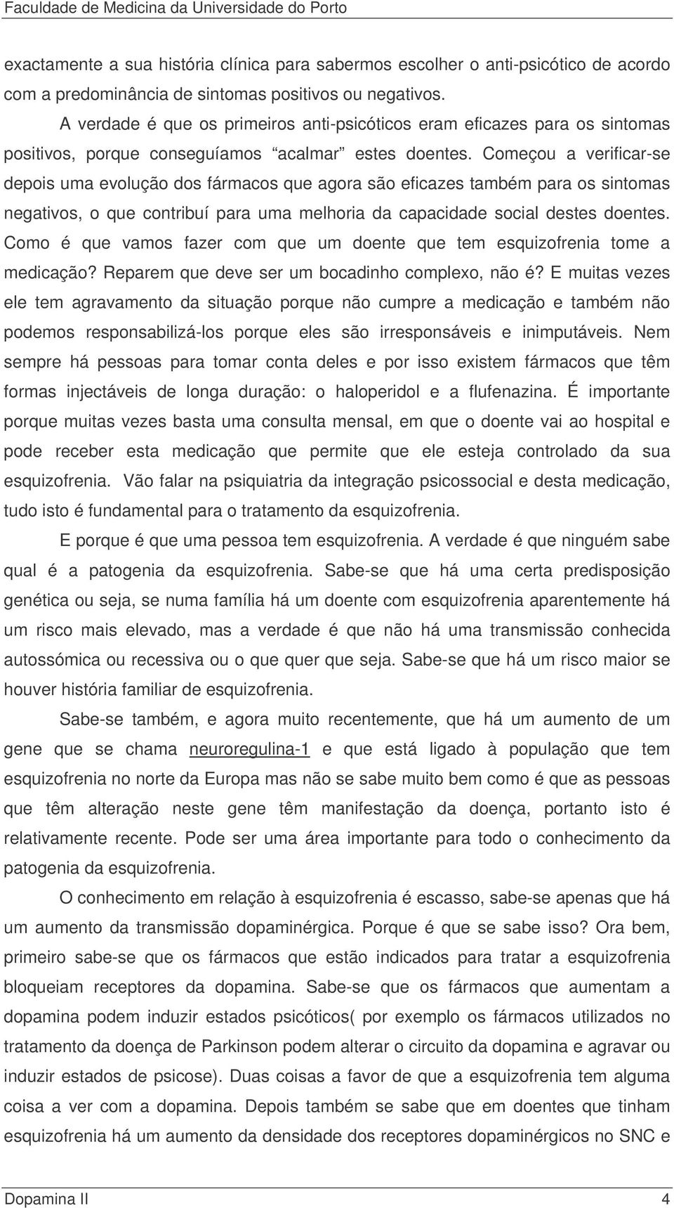 Começou a verificar-se depois uma evolução dos fármacos que agora são eficazes também para os sintomas negativos, o que contribuí para uma melhoria da capacidade social destes doentes.