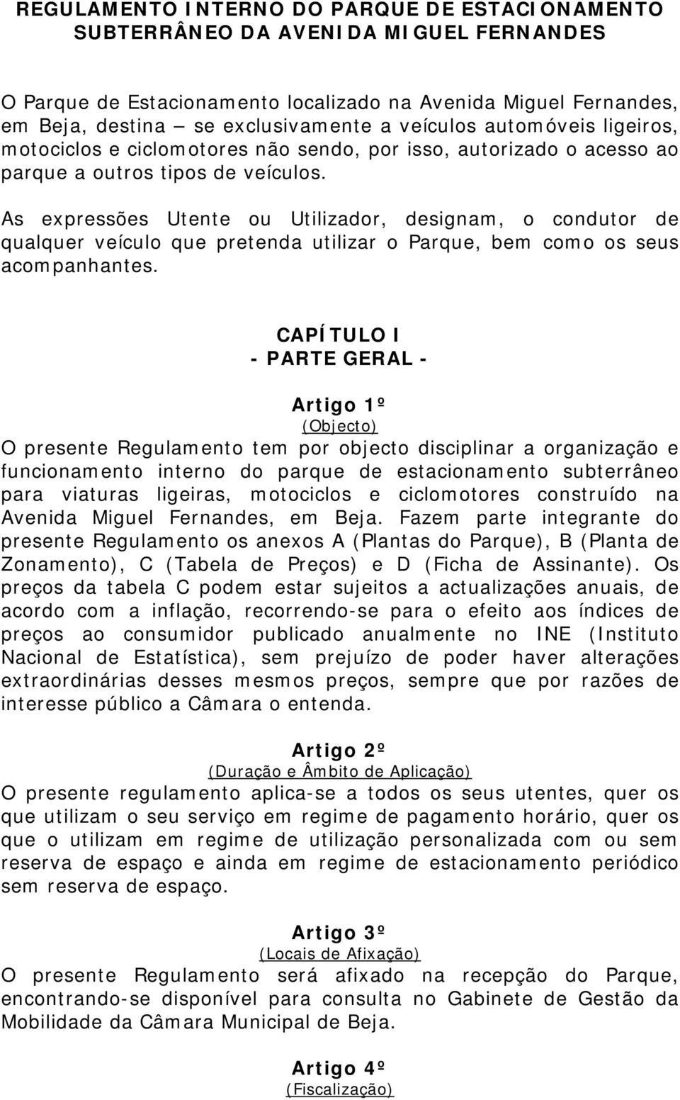 As expressões Utente ou Utilizador, designam, o condutor de qualquer veículo que pretenda utilizar o Parque, bem como os seus acompanhantes.