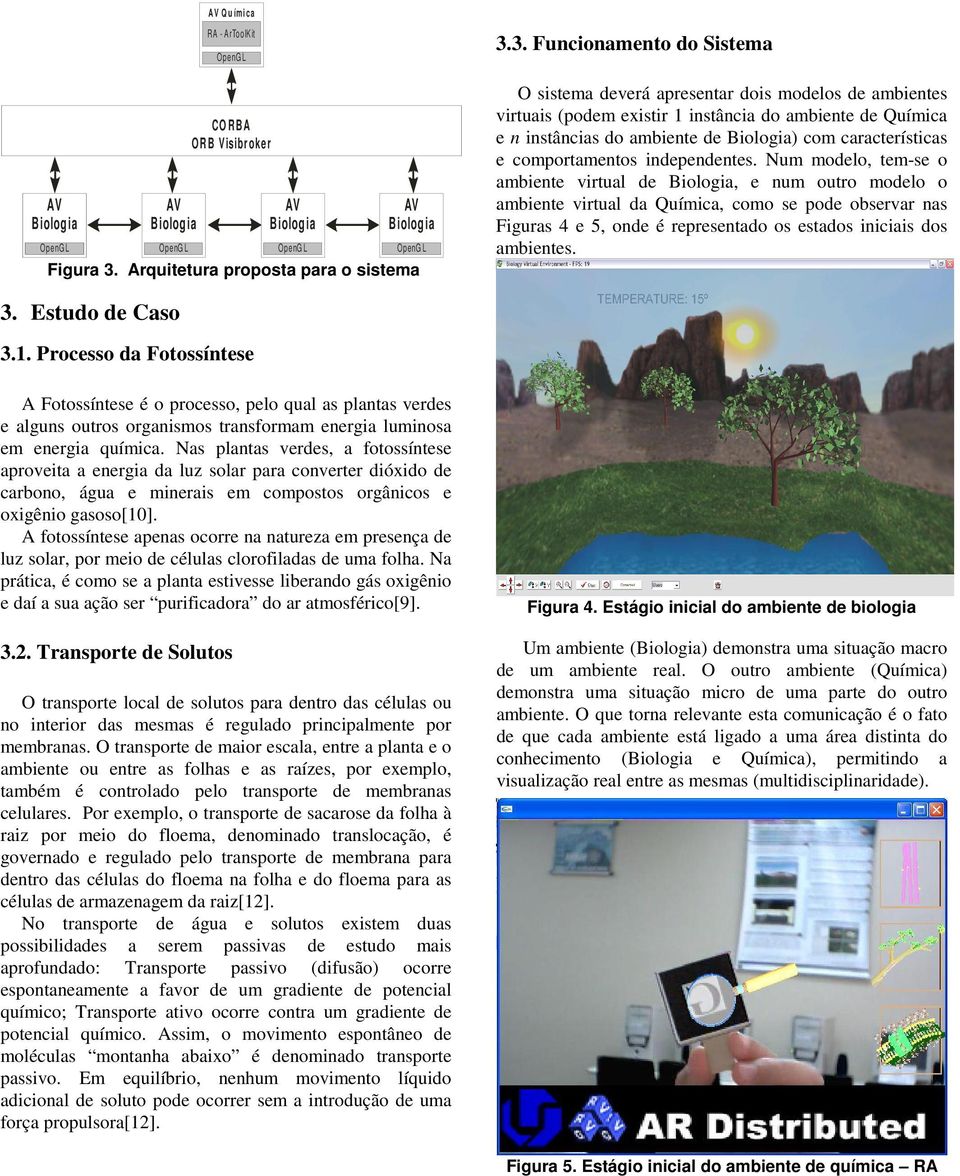 3. Funcionamento do Sistema O sistema deverá apresentar dois modelos de ambientes virtuais (podem existir 1 instância do ambiente de Química e n instâncias do ambiente de Biologia) com