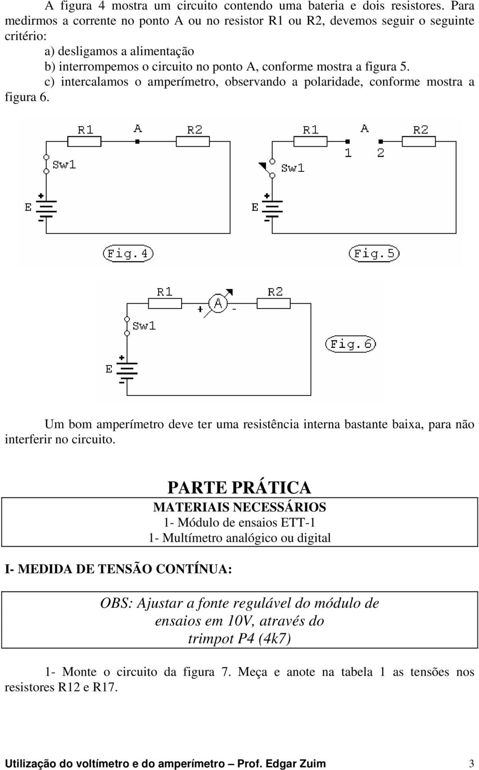 c) intercalamos o amperímetro, observando a polaridade, conforme mostra a figura 6. Um bom amperímetro deve ter uma resistência interna bastante baixa, para não interferir no circuito.