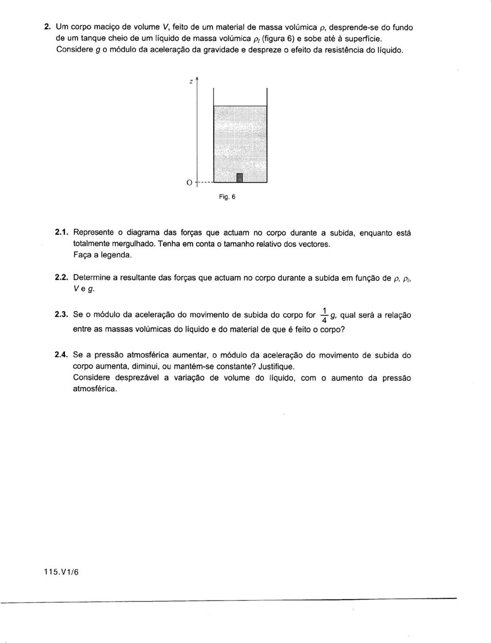 Represente o diagrama das forças que actuam no corpo durante a subida, enquanto está totalmente mergulhado. Tenha em conta o tamanho relativo dos vectores. Faça a legenda. 2.