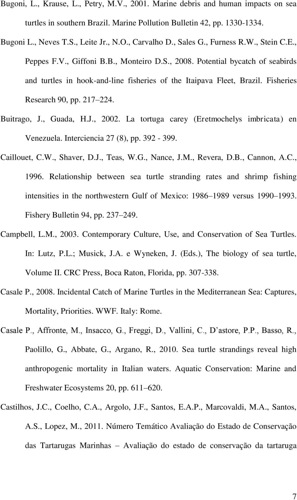 Fisheries Research 90, pp. 217 224. Buitrago, J., Guada, H.J., 2002. La tortuga carey (Eretmochelys imbricata) en Venezuela. Interciencia 27 (8), pp. 392-399. Caillouet, C.W., Shaver, D.J., Teas, W.G., Nance, J.