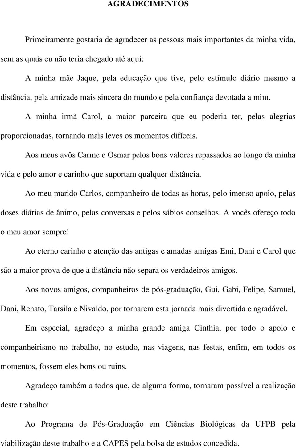 A minha irmã Carol, a maior parceira que eu poderia ter, pelas alegrias proporcionadas, tornando mais leves os momentos difíceis.