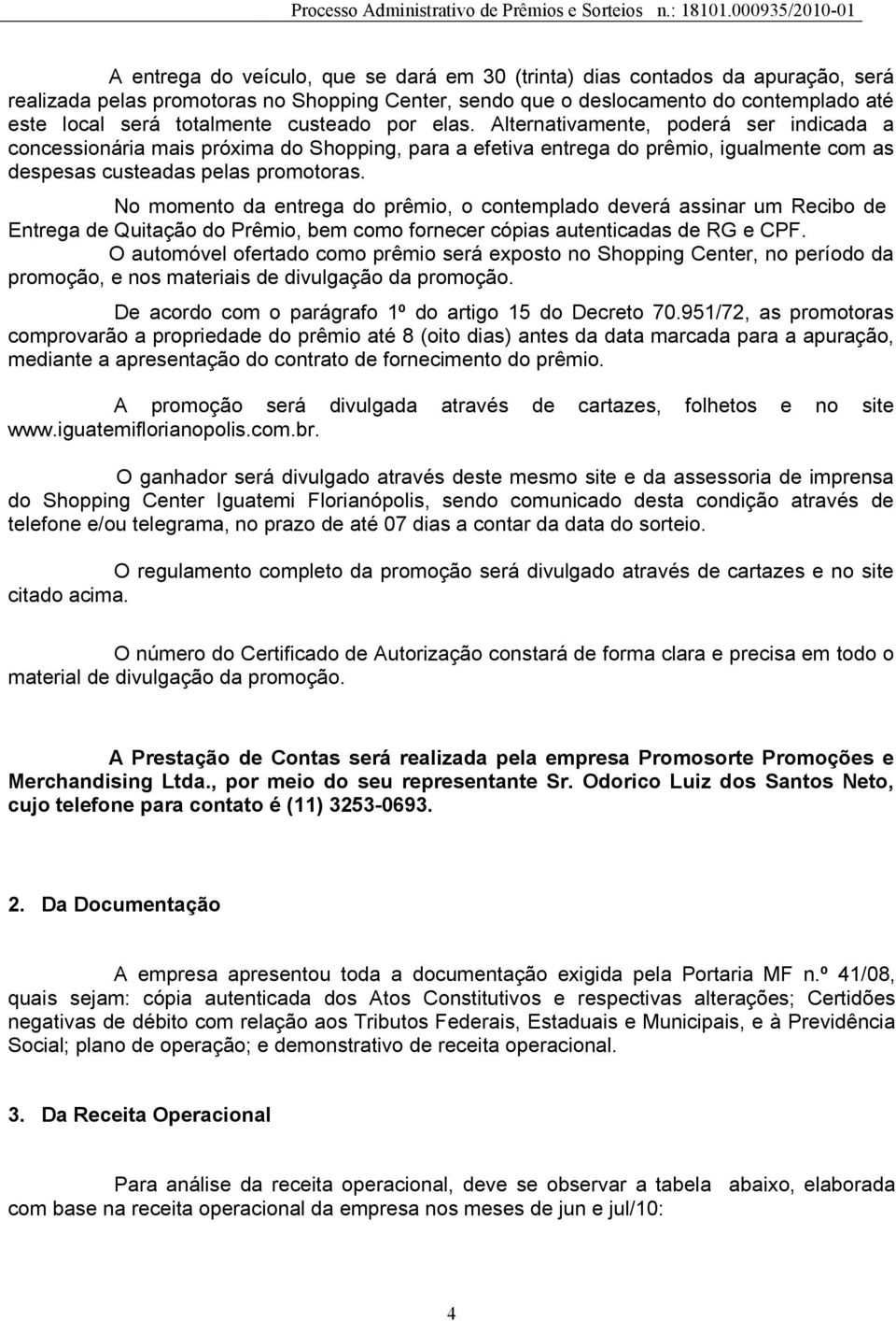 No momento da entrega do prêmio, o contemplado deverá assinar um Recibo de Entrega de Quitação do Prêmio, bem como fornecer cópias autenticadas de RG e CPF.