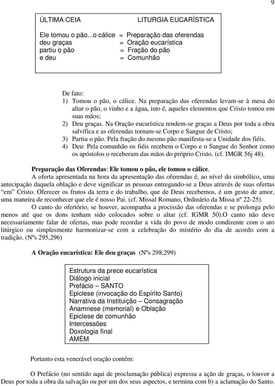 Na Oração eucarística rendem-se graças a Deus por toda a obra salvífica e as oferendas tornam-se Corpo e Sangue de Cristo; 3) Partiu o pão. Pela fração do mesmo pão manifesta-se a Unidade dos fiéis.