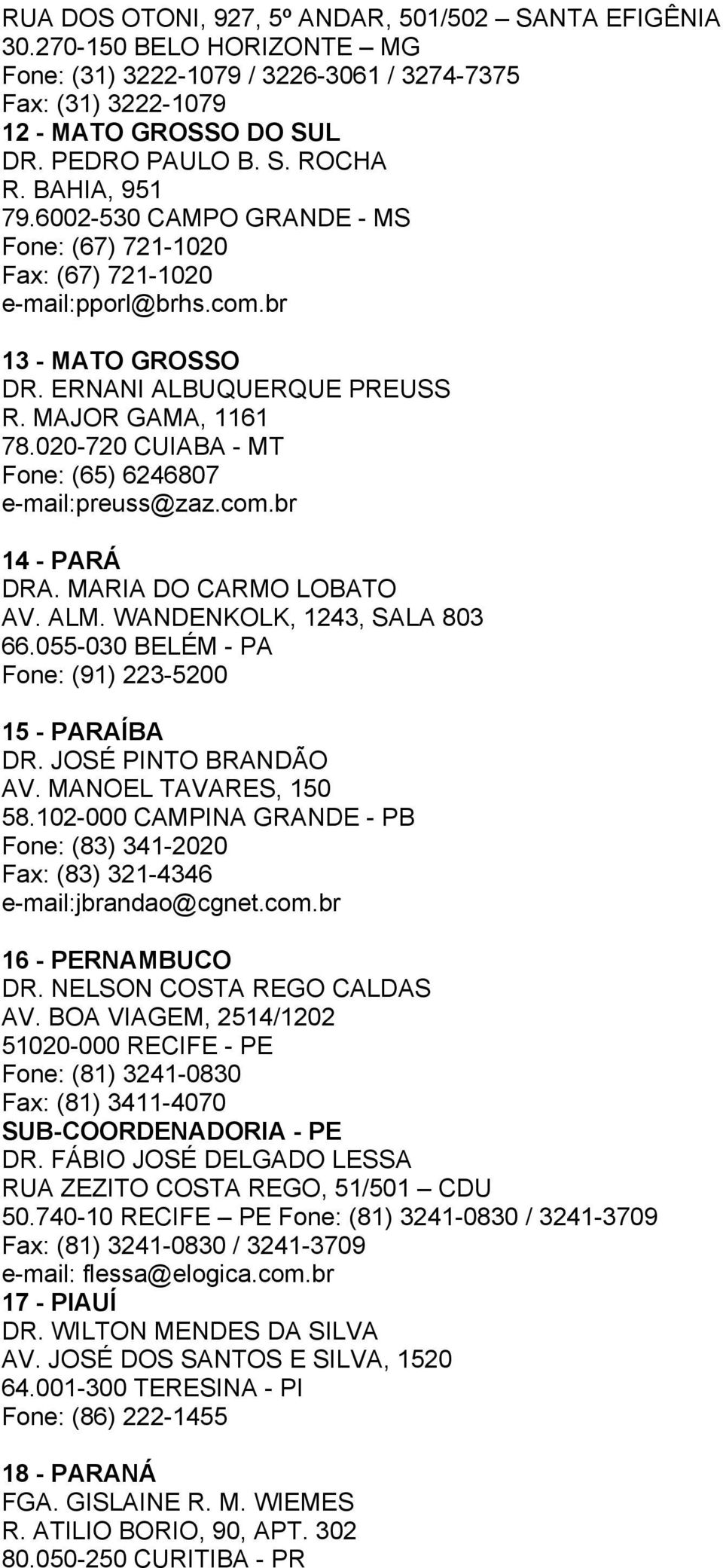 020-720 CUIABA - MT Fone: (65) 6246807 e-mail:preuss@zaz.com.br 14 - PARÁ DRA. MARIA DO CARMO LOBATO AV. ALM. WANDENKOLK, 1243, SALA 803 66.055-030 BELÉM - PA Fone: (91) 223-5200 15 - PARAÍBA DR.