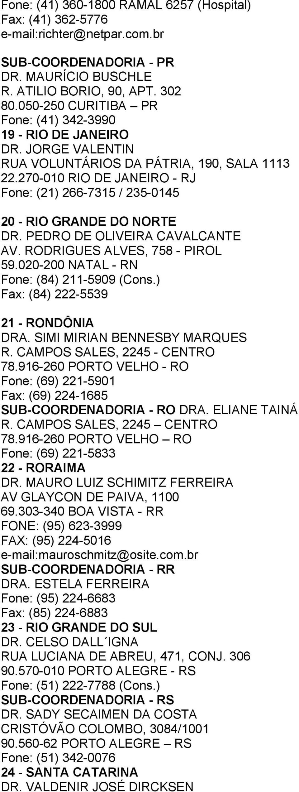270-010 RIO DE JANEIRO - RJ Fone: (21) 266-7315 / 235-0145 20 - RIO GRANDE DO NORTE DR. PEDRO DE OLIVEIRA CAVALCANTE AV. RODRIGUES ALVES, 758 - PIROL 59.020-200 NATAL - RN Fone: (84) 211-5909 (Cons.