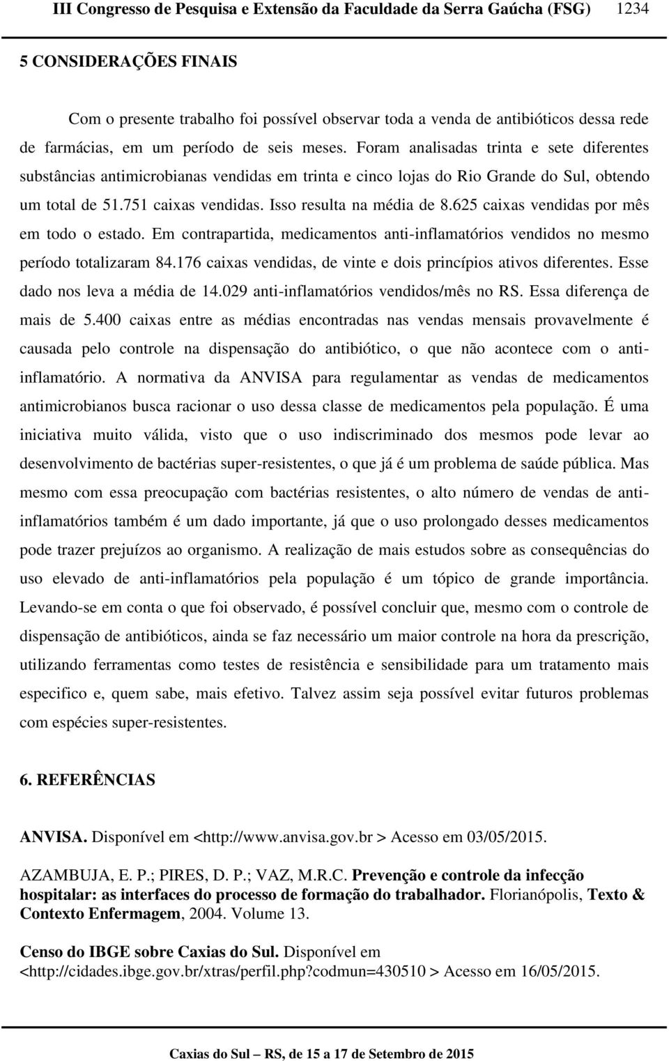 625 caixas vendidas por mês em todo o estado. Em contrapartida, medicamentos anti-inflamatórios vendidos no mesmo período totalizaram 84.