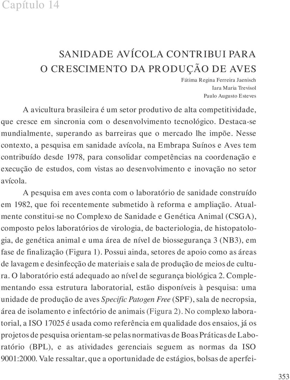 Nesse contexto, a pesquisa em sanidade avícola, na Embrapa Suínos e Aves tem contribuído desde 1978, para consolidar competências na coordenação e execução de estudos, com vistas ao desenvolvimento e