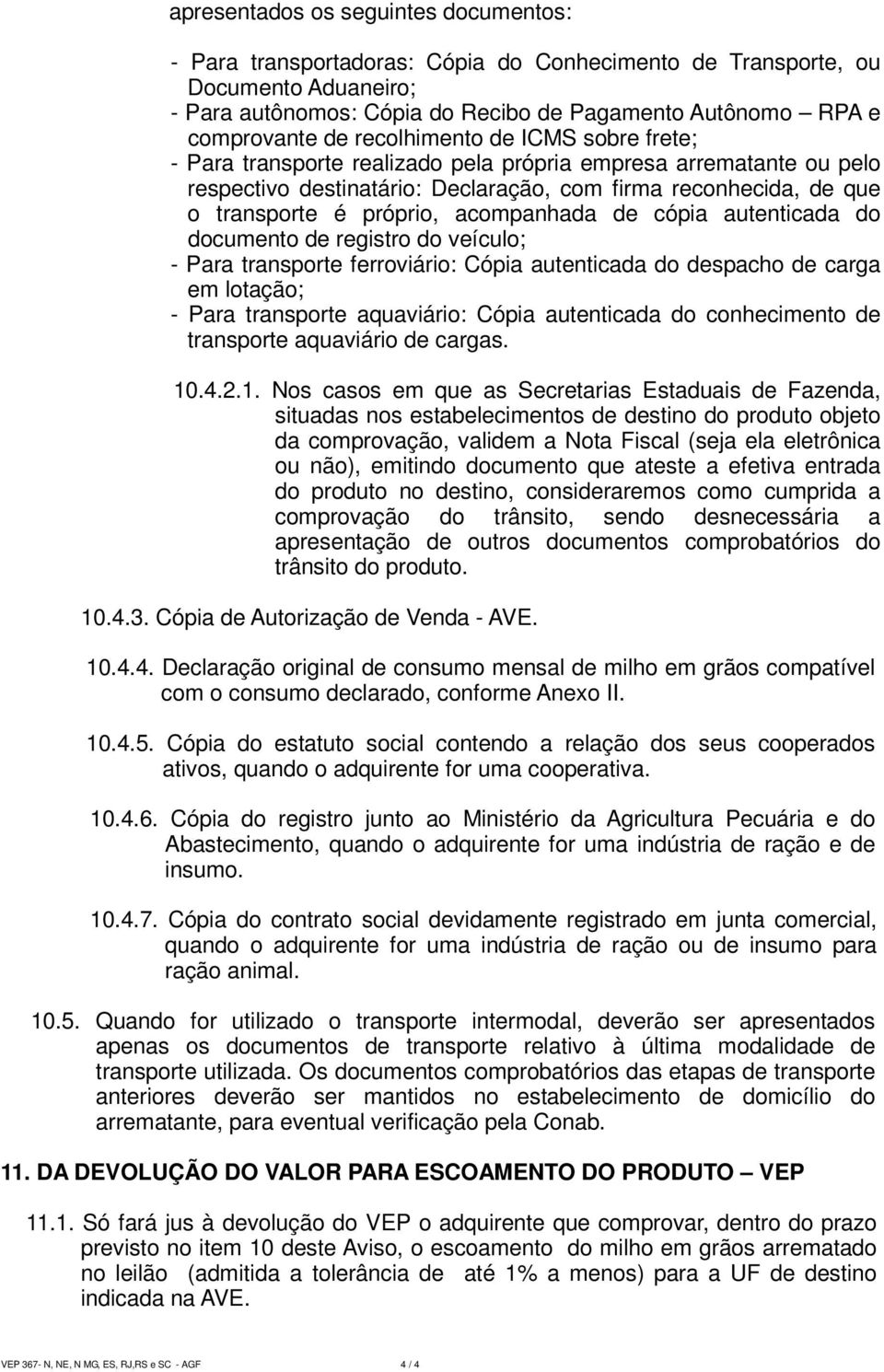 acompanhada de cópia autenticada do documento de registro do veículo; - Para transporte ferroviário: Cópia autenticada do despacho de carga em lotação; - Para transporte aquaviário: Cópia autenticada