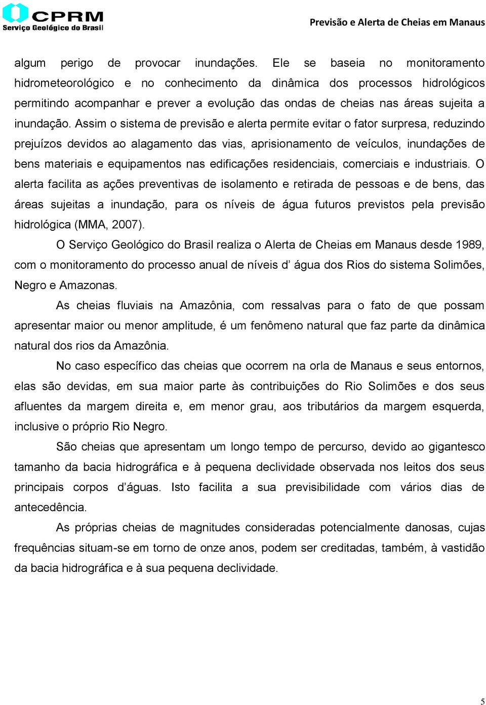 Assim o sistema de previsão e alerta permite evitar o fator surpresa, reduzindo prejuízos devidos ao alagamento das vias, aprisionamento de veículos, inundações de bens materiais e equipamentos nas