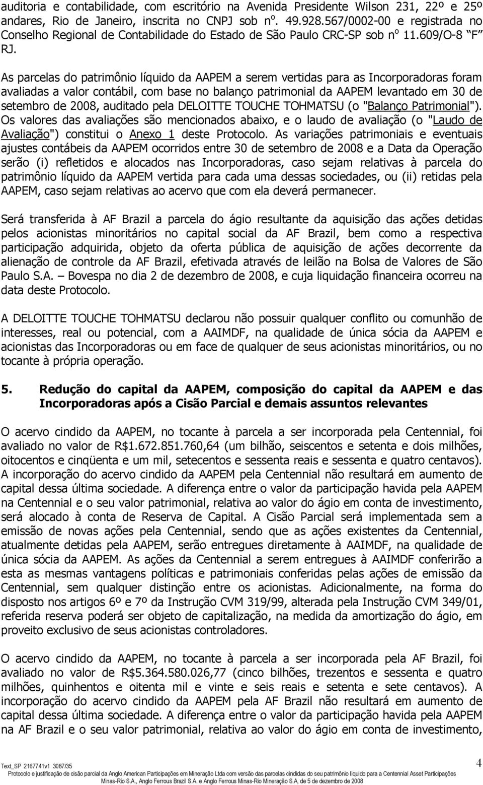 As parcelas do patrimônio líquido da AAPEM a serem vertidas para as Incorporadoras foram avaliadas a valor contábil, com base no balanço patrimonial da AAPEM levantado em 30 de setembro de 2008,