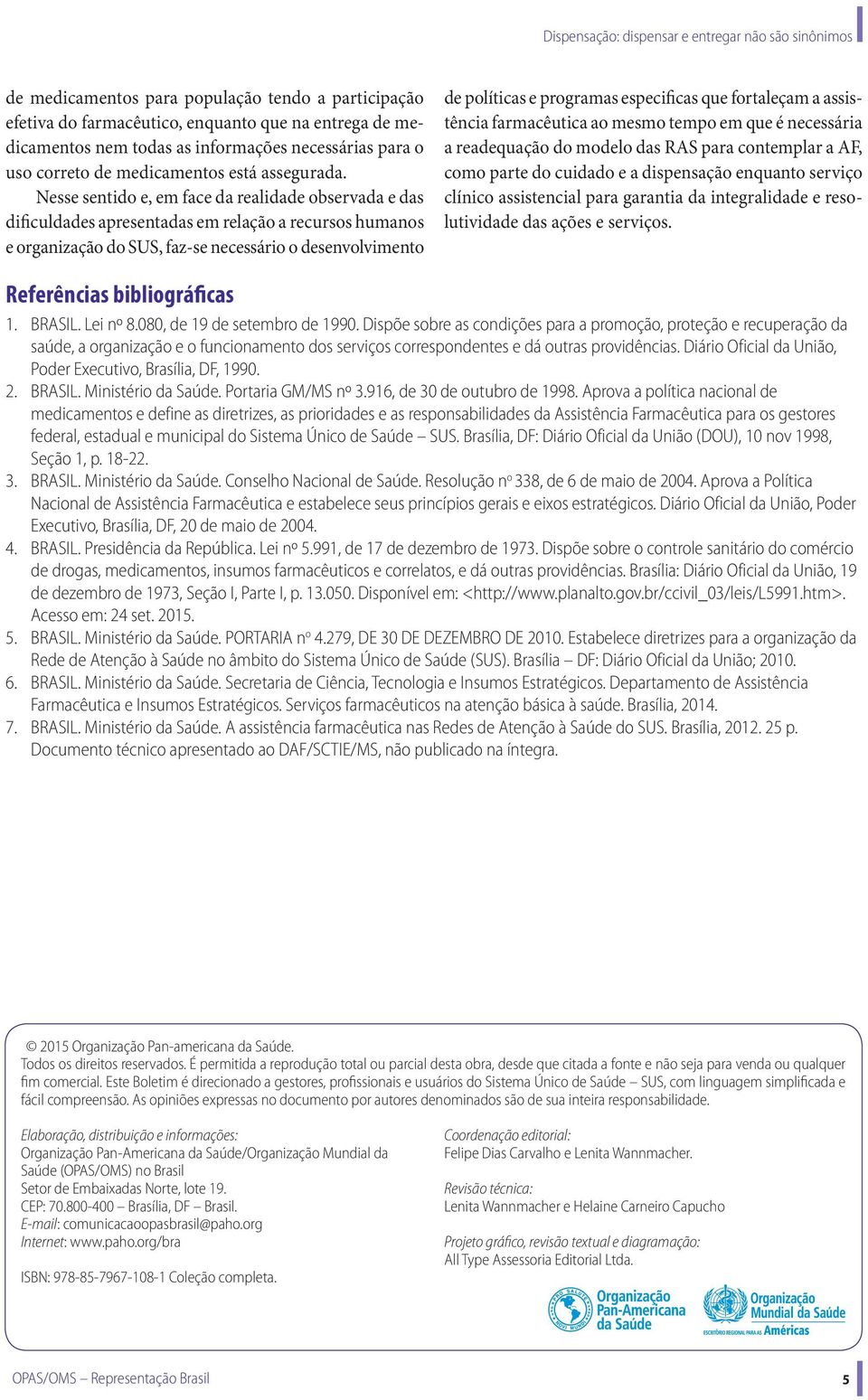 Nesse sentido e, em face da realidade observada e das dificuldades apresentadas em relação a recursos humanos e organização do SUS, faz-se necessário o desenvolvimento de políticas e programas