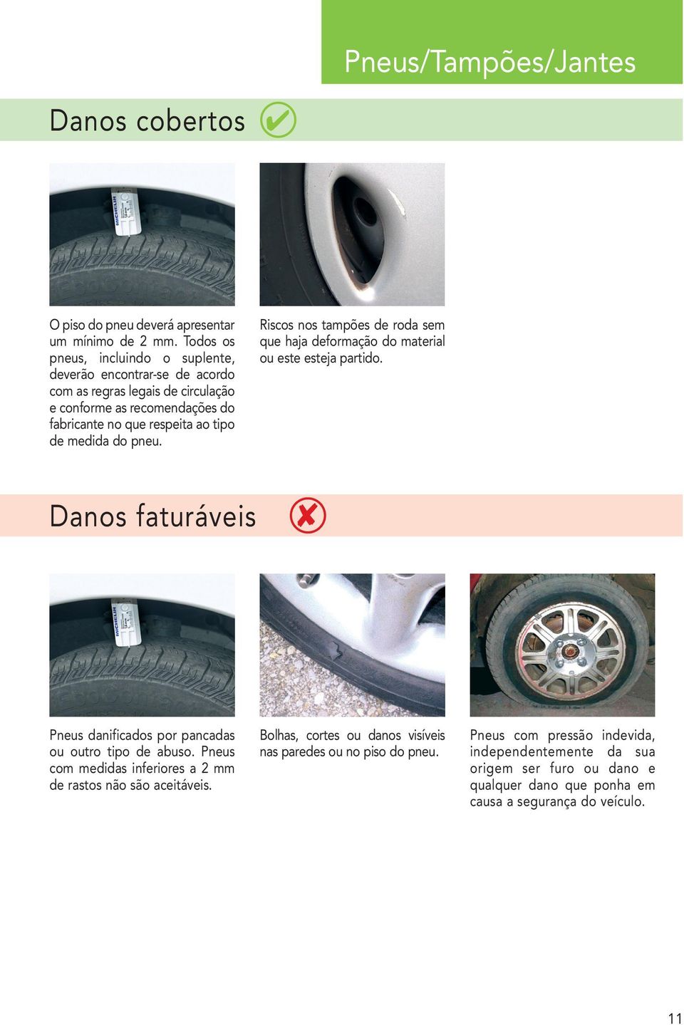 tipo de medida do pneu. Riscos nos tampões de roda sem que haja deformação do material ou este esteja partido. Pneus danificados por pancadas ou outro tipo de abuso.