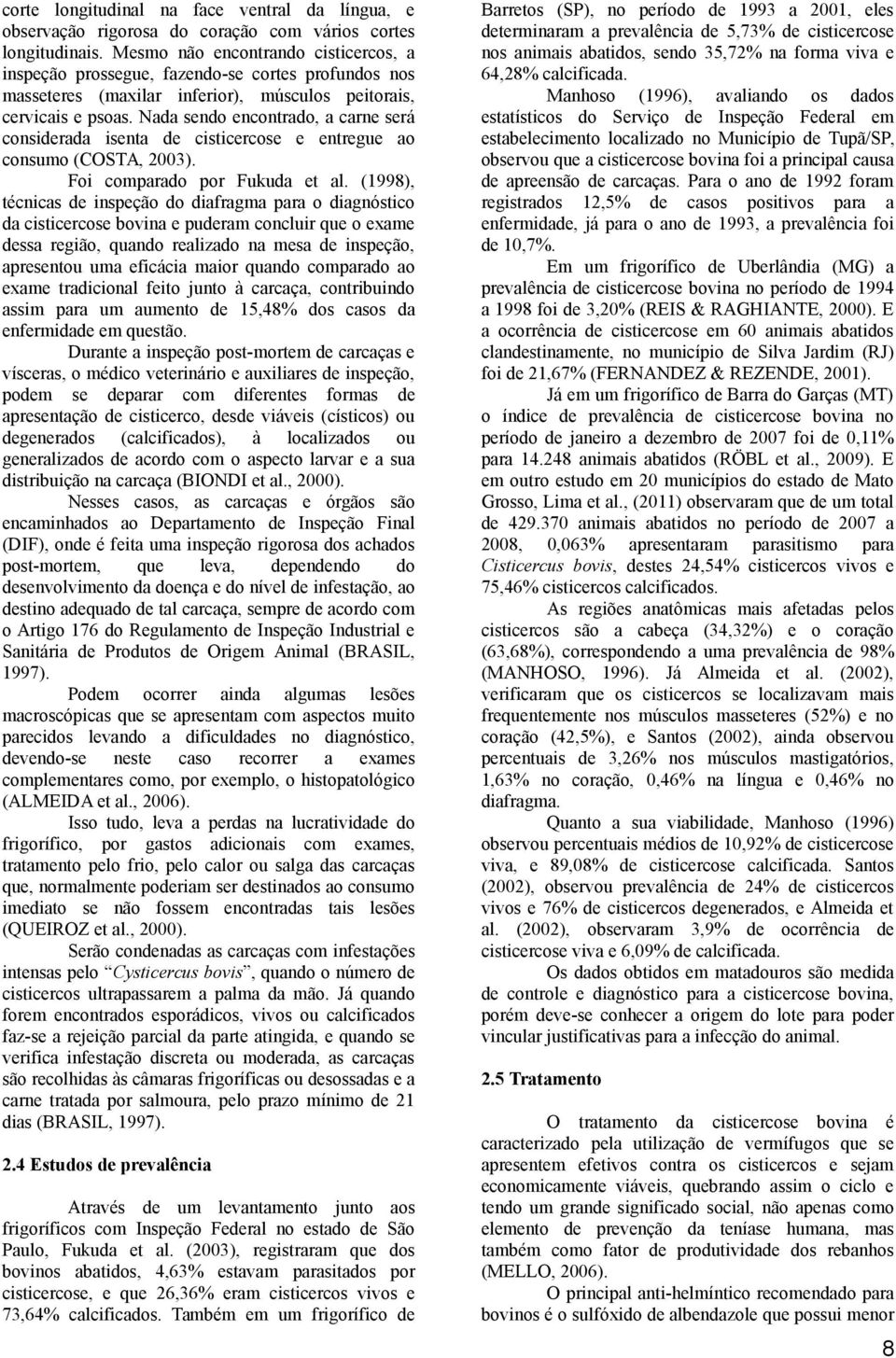 Nada sendo encontrado, a carne será considerada isenta de cisticercose e entregue ao consumo (COSTA, 2003). Foi comparado por Fukuda et al.