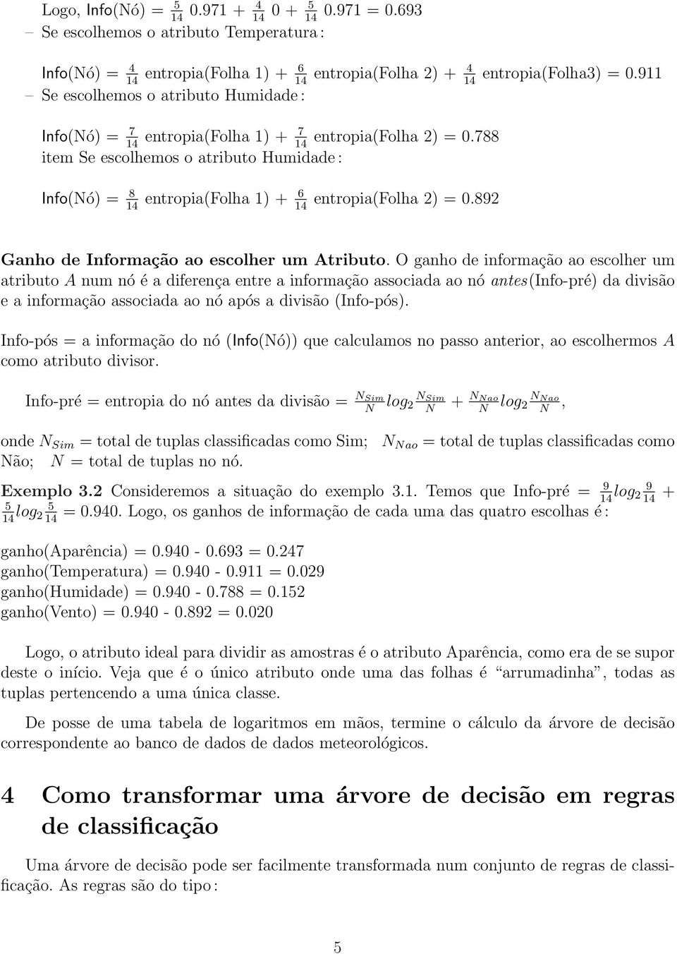 entropia(folha 2) = 0.788 14 14 item Se escolhemos o atributo Humidade : Info(Nó) = 8 14 entropia(folha 1) + 6 14 entropia(folha 2) = 0.892 entropia(folha3) = 0.